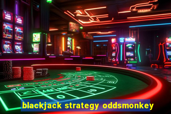 blackjack strategy oddsmonkey