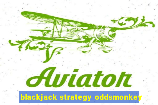 blackjack strategy oddsmonkey