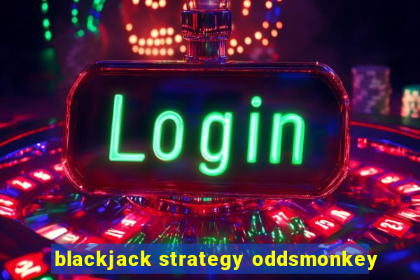 blackjack strategy oddsmonkey