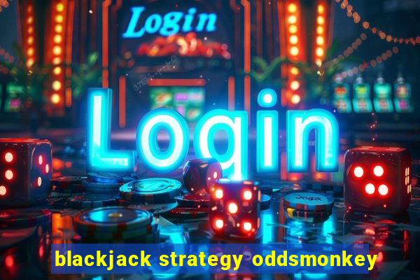 blackjack strategy oddsmonkey