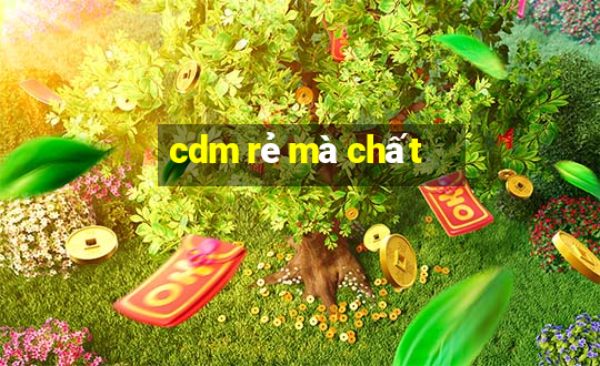 cdm rẻ mà chất