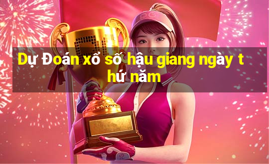 Dự Đoán xổ số hậu giang ngày thứ năm