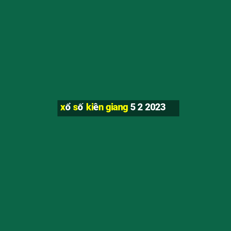 xổ số kiên giang 5 2 2023