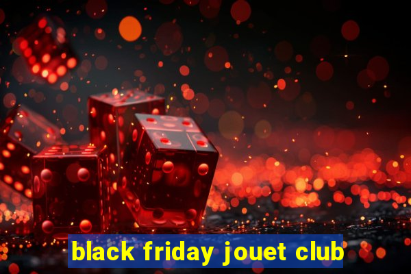 black friday jouet club