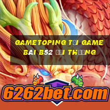 Gametoping Tại Game Bài B52 Đổi Thưởng