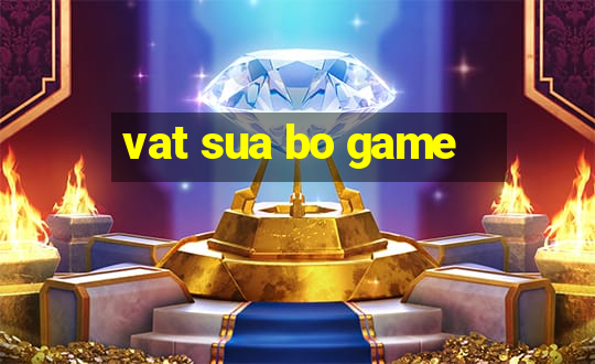 vat sua bo game