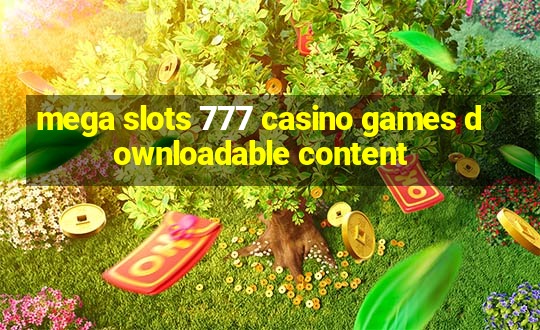 mega slots 777 casino games downloadable content