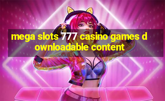 mega slots 777 casino games downloadable content