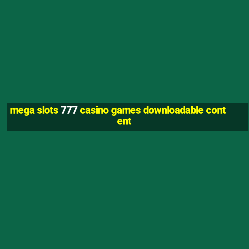 mega slots 777 casino games downloadable content