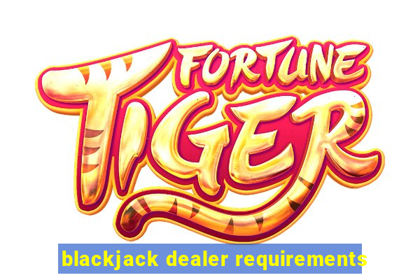 blackjack dealer requirements