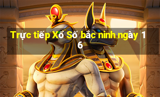 Trực tiếp Xổ Số bắc ninh ngày 16