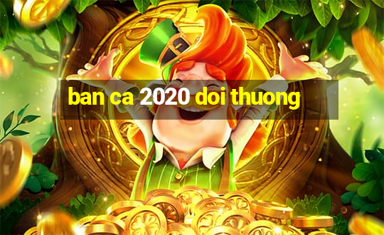 ban ca 2020 doi thuong