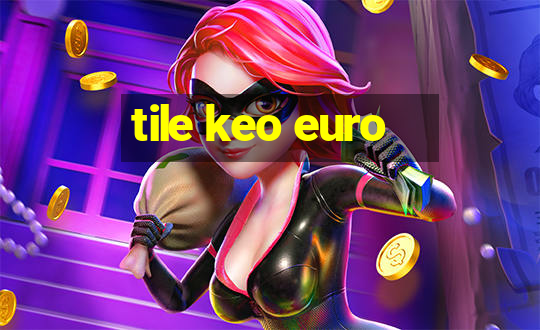 tile keo euro