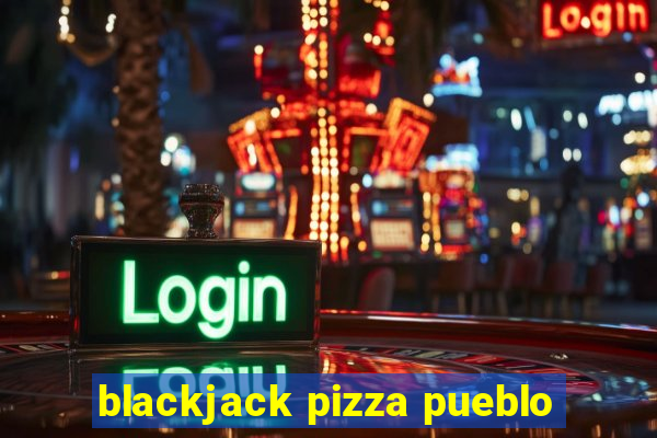 blackjack pizza pueblo