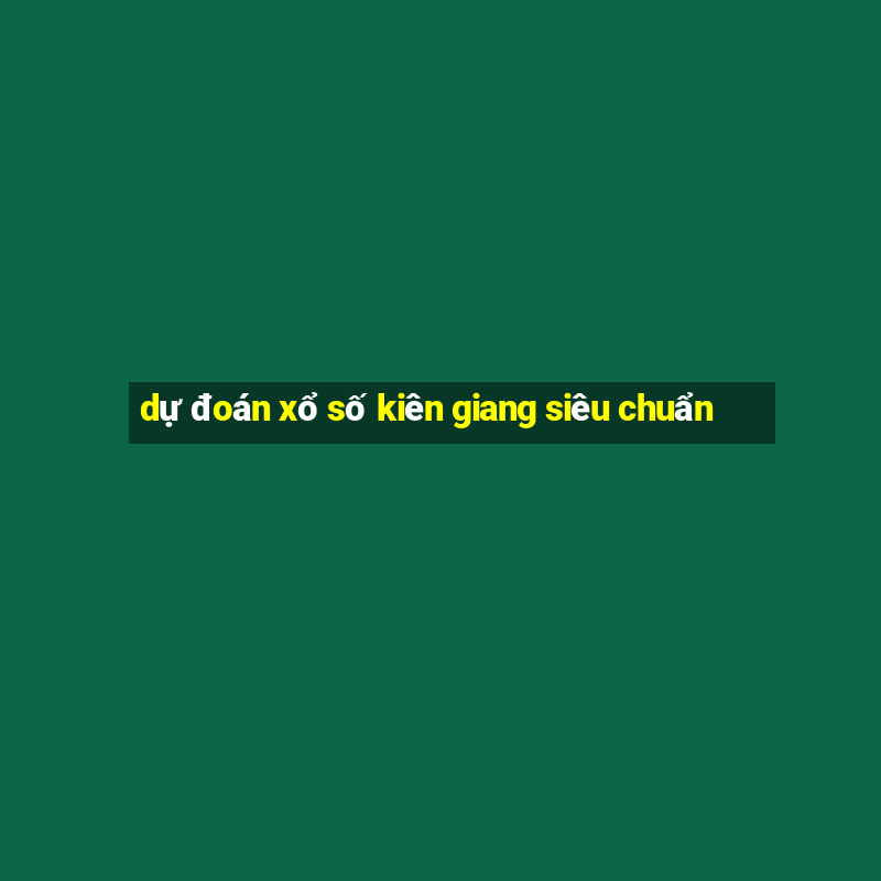 dự đoán xổ số kiên giang siêu chuẩn