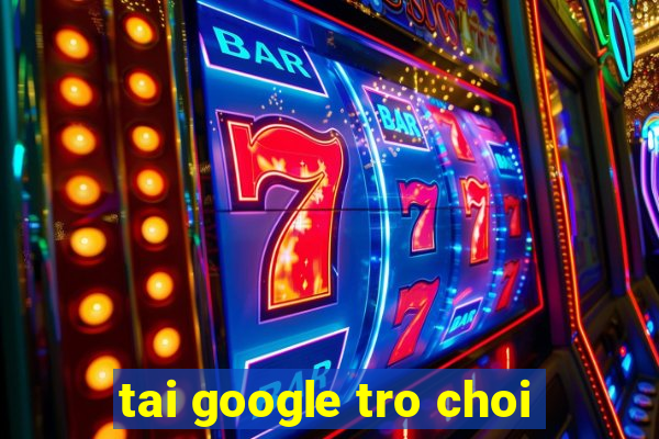 tai google tro choi