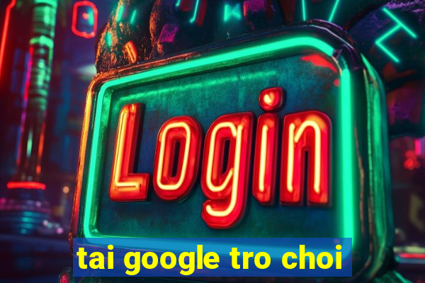 tai google tro choi