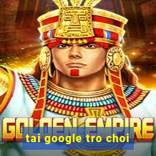 tai google tro choi