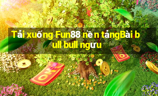 Tải xuống Fun88 nền tảngBài bull bull ngưu