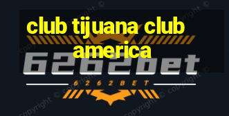 club tijuana club america