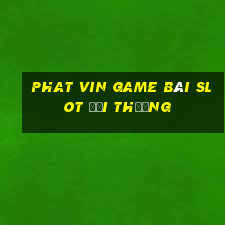 Phat Vin Game Bài Slot Đổi Thưởng