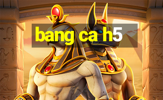 bang ca h5