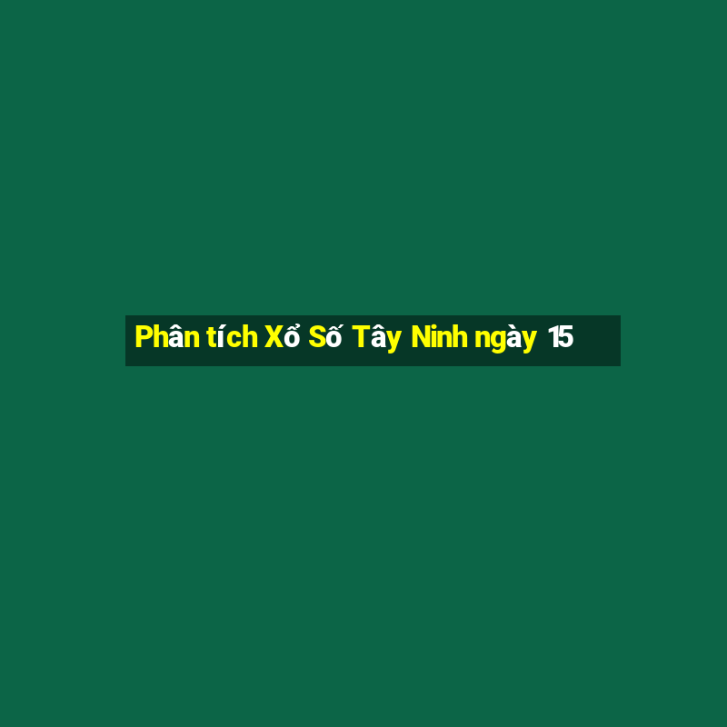 Phân tích Xổ Số Tây Ninh ngày 15