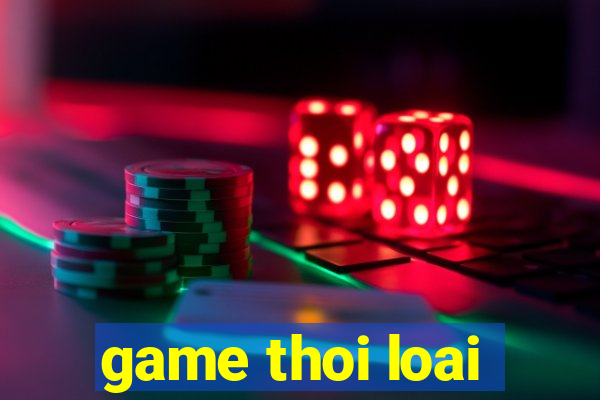 game thoi loai