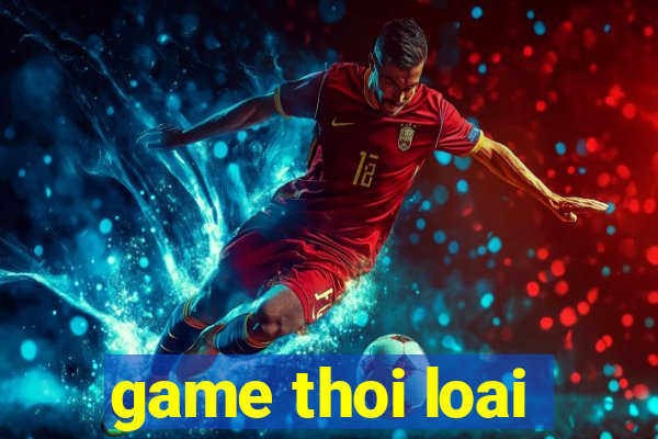 game thoi loai