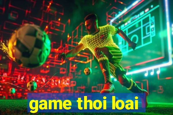 game thoi loai