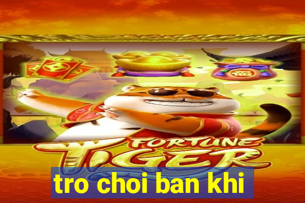 tro choi ban khi