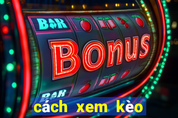 cách xem kèo bóng đá hôm nay