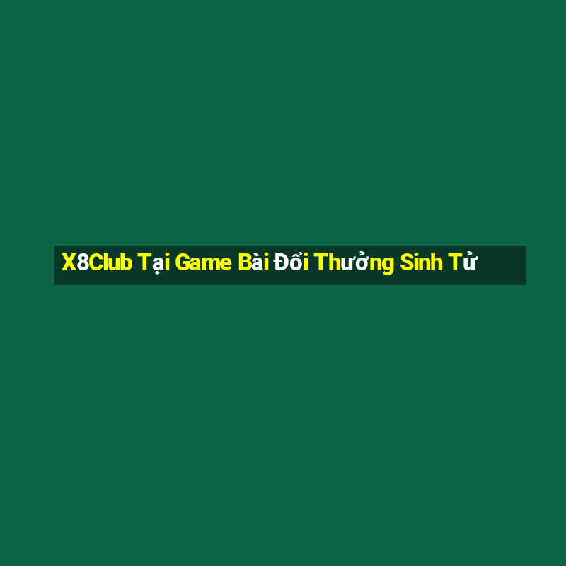 X8Club Tại Game Bài Đổi Thưởng Sinh Tử