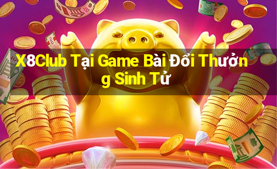 X8Club Tại Game Bài Đổi Thưởng Sinh Tử