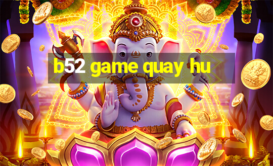 b52 game quay hu