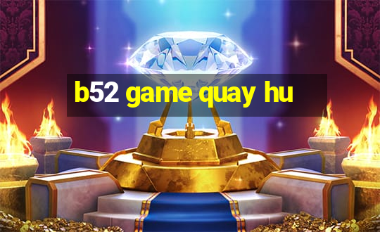 b52 game quay hu