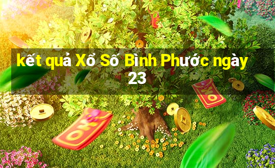 kết quả Xổ Số Bình Phước ngày 23