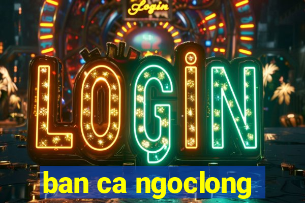 ban ca ngoclong