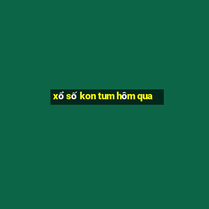 xổ số kon tum hôm qua