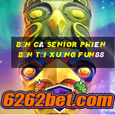 Bắn cá Senior Phiên bản Tải xuống Fun88