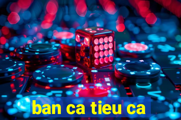 ban ca tieu ca