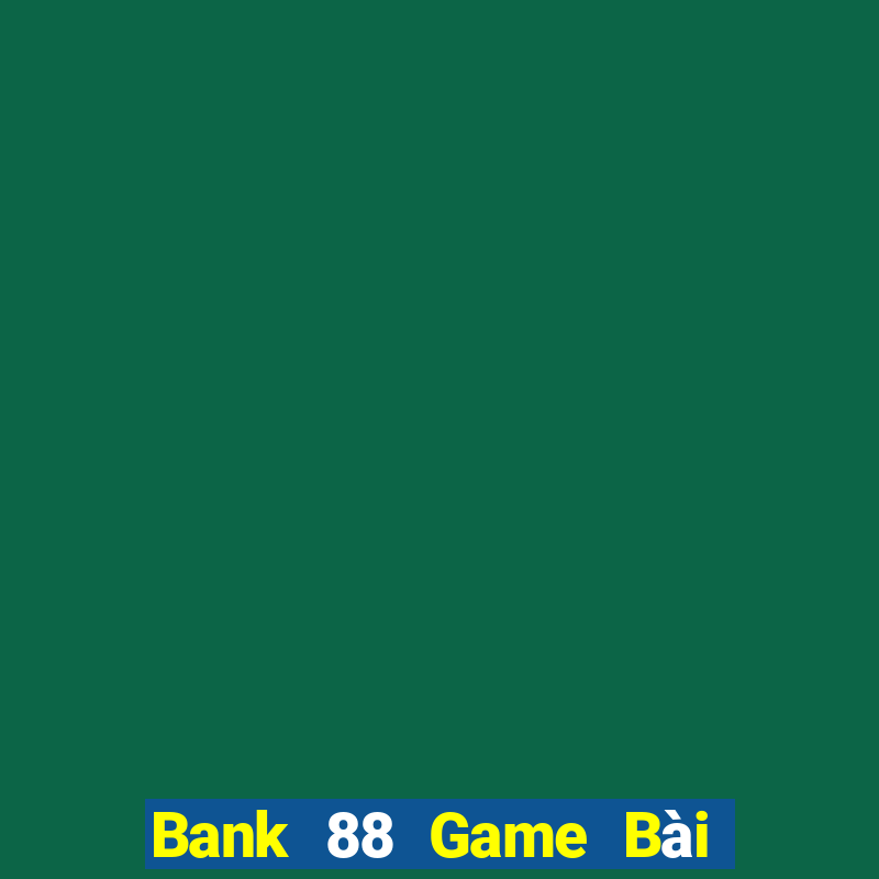 Bank 88 Game Bài Chơi Với Bạn Bè