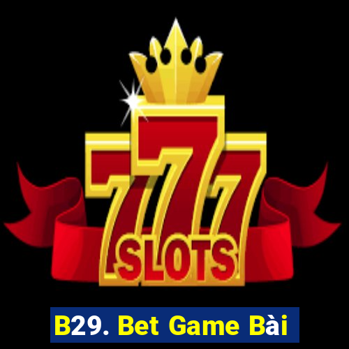 B29. Bet Game Bài