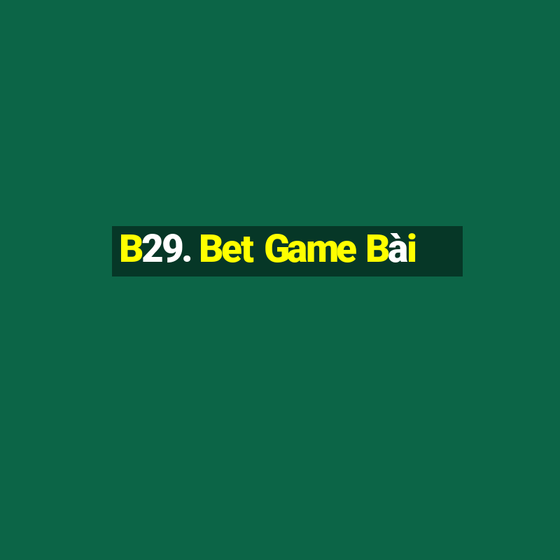 B29. Bet Game Bài