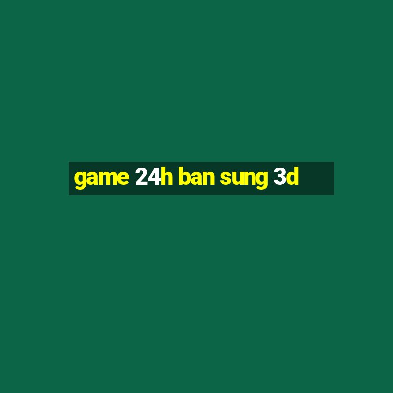 game 24h ban sung 3d