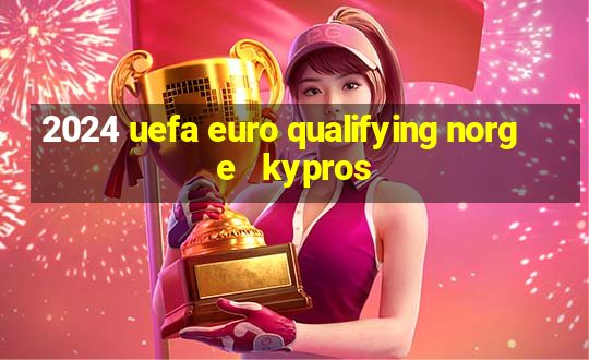 2024 uefa euro qualifying norge   kypros