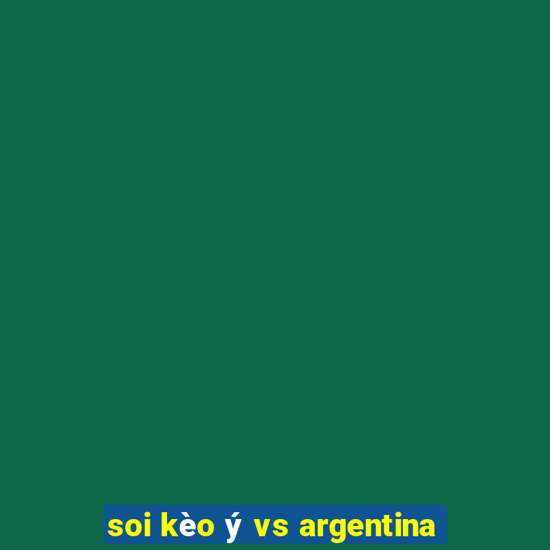 soi kèo ý vs argentina