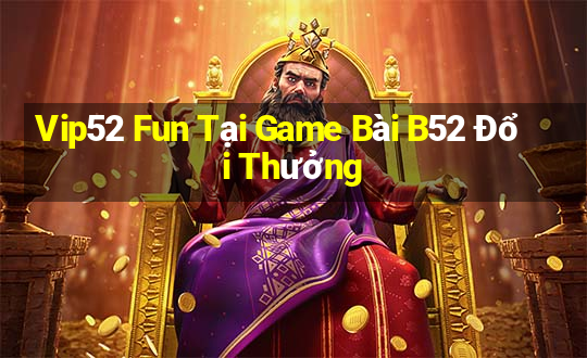 Vip52 Fun Tại Game Bài B52 Đổi Thưởng