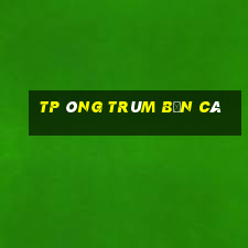 TP Ông Trùm bắn cá