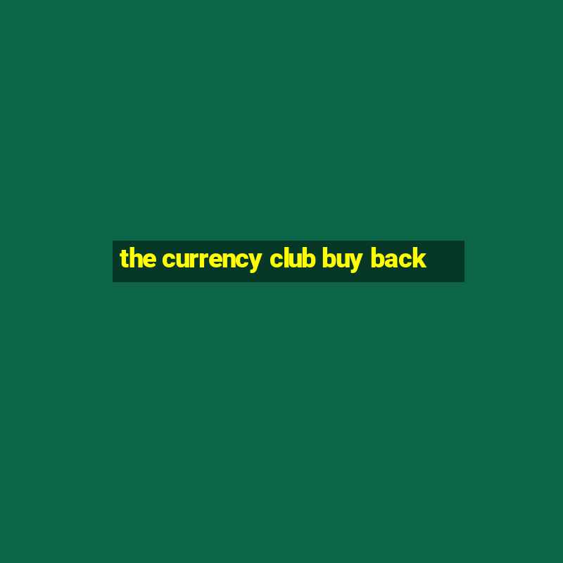 the currency club buy back